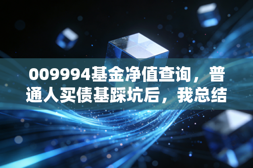 009994基金净值查询，普通人买债基踩坑后，我总结了3个查净值也赚不到钱的真相