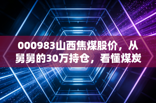 000983山西焦煤股价，从舅舅的30万持仓，看懂煤炭周期里的普通人赚钱逻辑