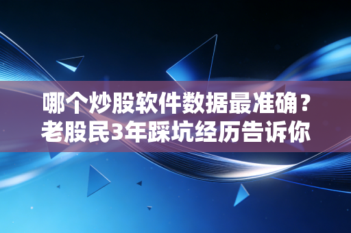 哪个炒股软件数据最准确？老股民3年踩坑经历告诉你，选不对多亏10万