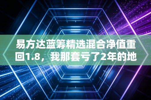 易方达蓝筹精选混合净值重回1.8,我那套亏了2年的地铁房首付,终于快回本了