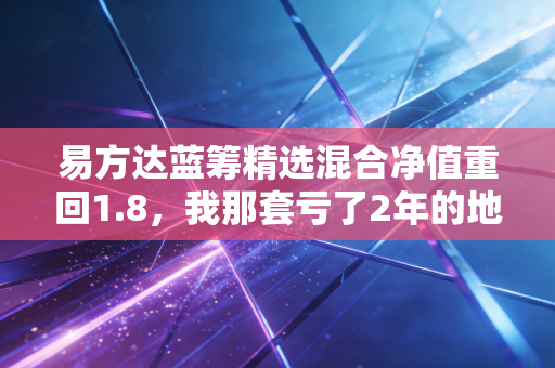 易方达蓝筹精选混合净值重回1.8，我那套亏了2年的地铁房首付，终于快回本了