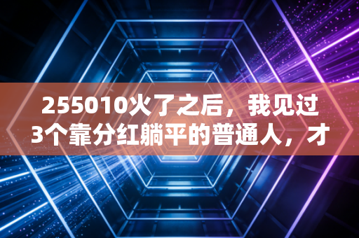 255010火了之后，我见过3个靠分红躺平的普通人，才懂多数人投资的弯路白走了