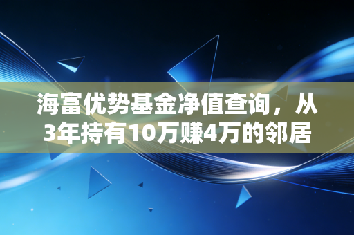 海富优势基金净值查询，从3年持有10万赚4万的邻居案例，看老基金的持有逻辑