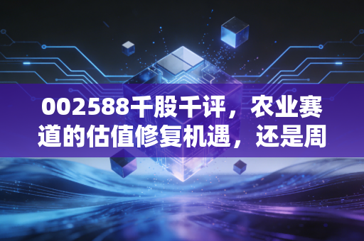 002588千股千评，农业赛道的估值修复机遇，还是周期陷阱？