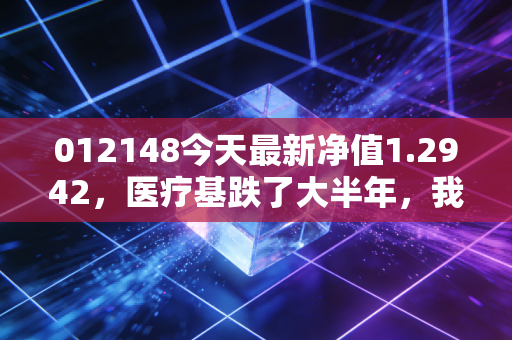 012148今天最新净值1.2942,医疗基跌了大半年,我靠3个方法保住了12%的收益