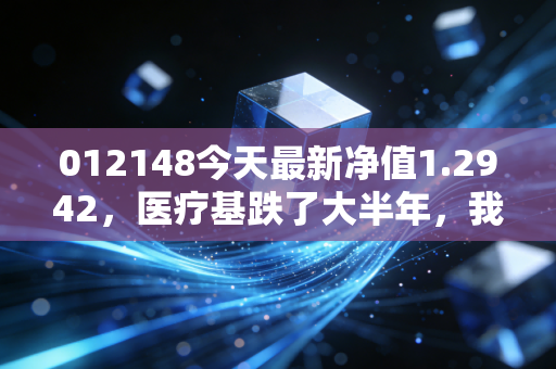 012148今天最新净值1.2942，医疗基跌了大半年，我靠3个方法保住了12%的收益