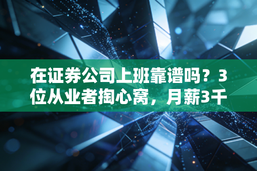 在证券公司上班靠谱吗?3位从业者掏心窝,月薪3千和年薪百万的差距,比你想的还大
