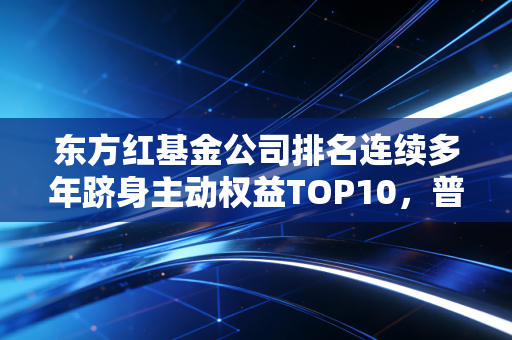 东方红基金公司排名连续多年跻身主动权益TOP10，普通人买基选长跑型公司真的稳吗？