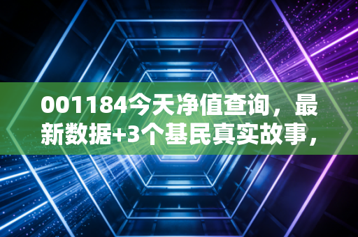 001184今天净值查询，最新数据+3个基民真实故事，教你震荡市买基不踩坑