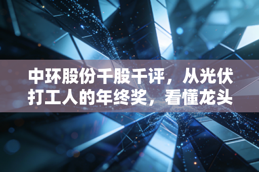 中环股份千股千评，从光伏打工人的年终奖，看懂龙头的业绩韧性与未来赔率