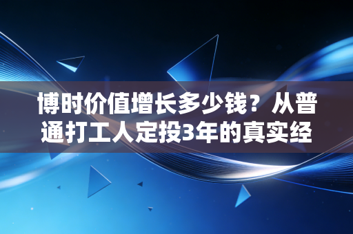 博时价值增长多少钱？从普通打工人定投3年的真实经历，聊透主动基的涨跌逻辑与持有答案