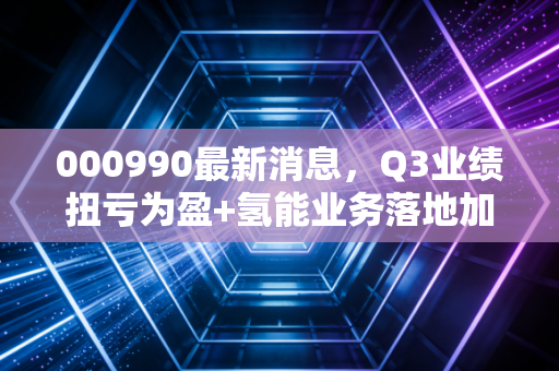 000990最新消息,Q3业绩扭亏为盈+氢能业务落地加速,老牌国企的转型拐点真的来了?