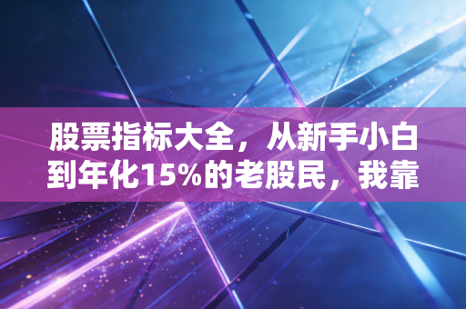 股票指标大全,从新手小白到年化15%的老股民,我靠这8个常用指标少走了5年弯路