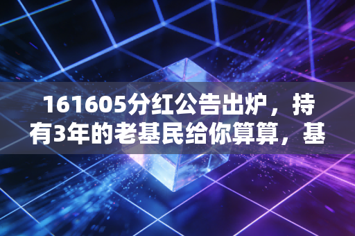 161605分红公告出炉,持有3年的老基民给你算算,基金分红到底是赚是亏?