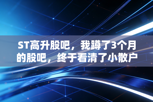 ST高升股吧，我蹲了3个月的股吧，终于看清了小散户在困境股里的爱恨盈亏