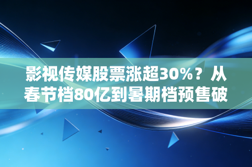 影视传媒股票涨超30%？从春节档80亿到暑期档预售破亿，普通人要不要上车？