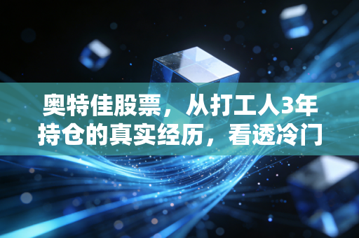 奥特佳股票,从打工人3年持仓的真实经历,看透冷门制造股的赚钱逻辑