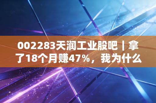 002283天润工业股吧｜拿了18个月赚47%，我为什么敢在散户集体骂街时重仓抄底