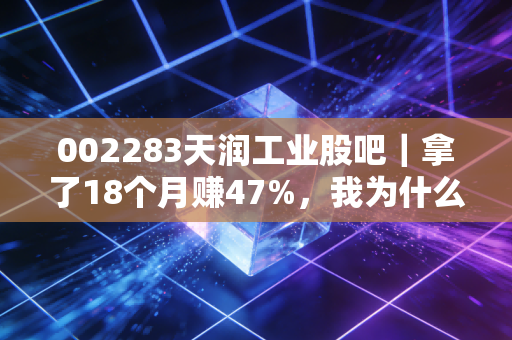 002283天润工业股吧｜拿了18个月赚47%，我为什么敢在散户集体骂街时重仓抄底