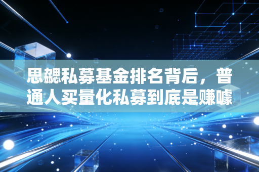 思勰私募基金排名背后，普通人买量化私募到底是赚噱头还是真吃肉？