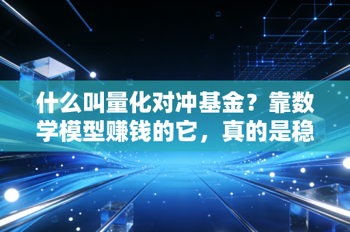 什么叫量化对冲基金？靠数学模型赚钱的它，真的是稳赚不赔的投资神器吗？