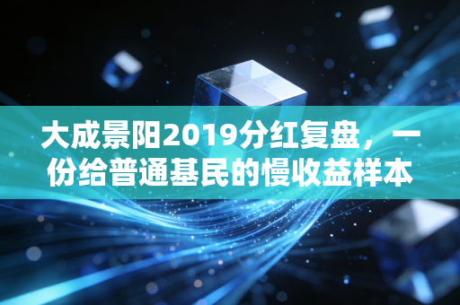 大成景阳2019分红复盘,一份给普通基民的慢收益样本启示