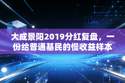 大成景阳2019分红复盘，一份给普通基民的慢收益样本启示