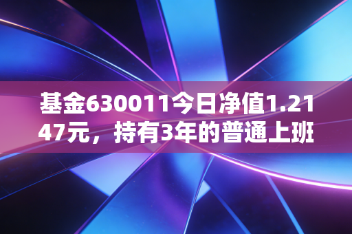 基金630011今日净值1.2147元，持有3年的普通上班族，给你聊聊主动基的持有真相