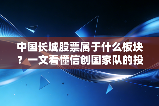 中国长城股票属于什么板块?一文看懂信创国家队的投资逻辑与成长空间