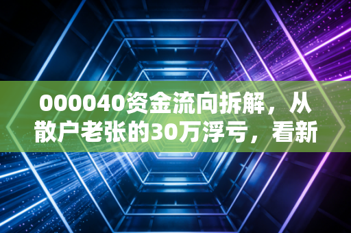 000040资金流向拆解，从散户老张的30万浮亏，看新能源赛道小票的择时逻辑