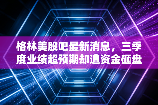格林美股吧最新消息，三季度业绩超预期却遭资金砸盘？散户抱团、机构博弈的背后是价值陷阱还是黄金坑？