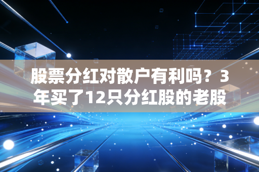 股票分红对散户有利吗？3年买了12只分红股的老股民，把真实盈亏算给你看