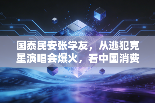 国泰民安张学友,从逃犯克星演唱会爆火,看中国消费市场的韧性与烟火气