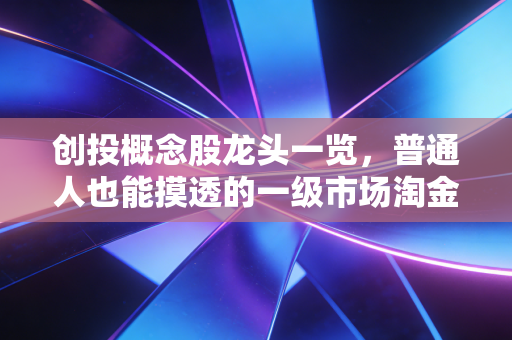 创投概念股龙头一览，普通人也能摸透的一级市场淘金密码