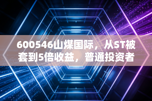 600546山煤国际,从ST被套到5倍收益,普通投资者到底能不能上车?