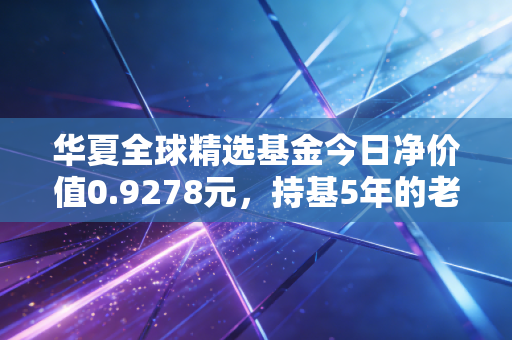 华夏全球精选基金今日净价值0.9278元，持基5年的老基民，给你说说全球配置的坑与甜
