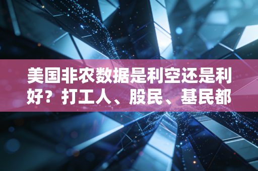 美国非农数据是利空还是利好?打工人、股民、基民都得懂的全球经济晴雨表