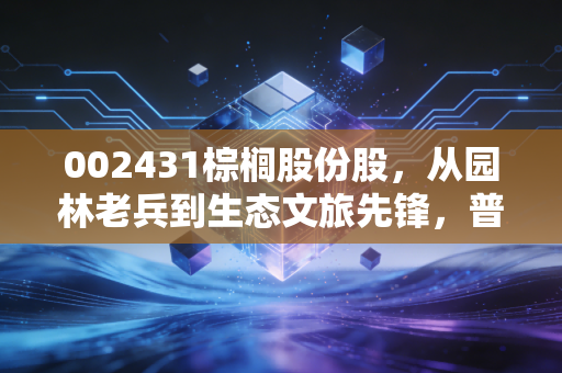 002431棕榈股份股，从园林老兵到生态文旅先锋，普通散户的3年持仓感悟与行业研判
