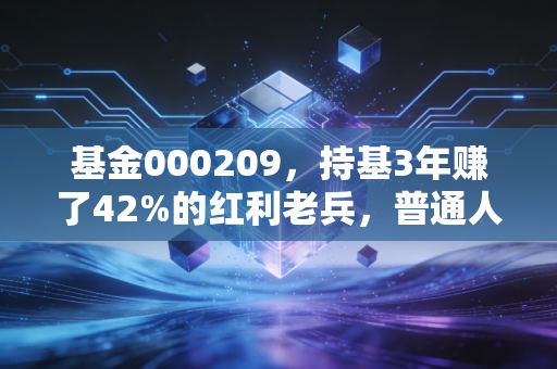 基金000209，持基3年赚了42%的红利老兵，普通人要不要上车？