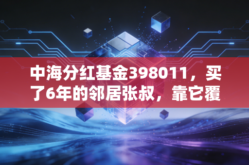 中海分红基金398011,买了6年的邻居张叔,靠它覆盖了孙女3年兴趣班开支