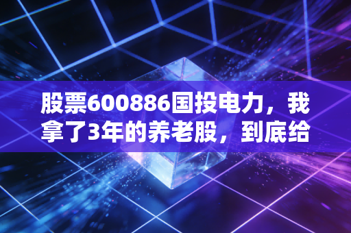 股票600886国投电力，我拿了3年的养老股，到底给普通人赚了多少钱？
