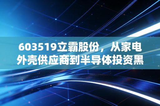 603519立霸股份,从家电外壳供应商到半导体投资黑马,普通散户真的能买吗?
