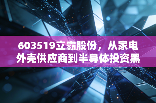 603519立霸股份，从家电外壳供应商到半导体投资黑马，普通散户真的能买吗？