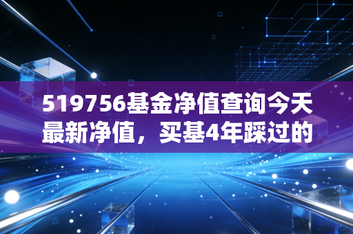 519756基金净值查询今天最新净值,买基4年踩过的坑、赚过的钱,都藏在这串数字里