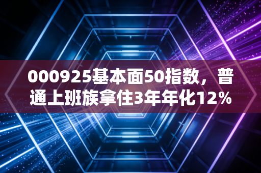 000925基本面50指数,普通上班族拿住3年年化12%的懒人投资神器?