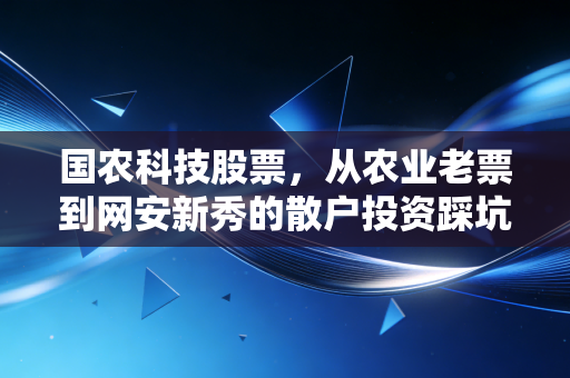 国农科技股票，从农业老票到网安新秀的散户投资踩坑实录与机会分析