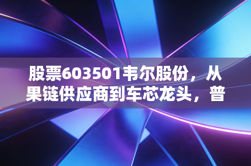 股票603501韦尔股份，从果链供应商到车芯龙头，普通投资者该拿它当长线筹码还是短期标的？