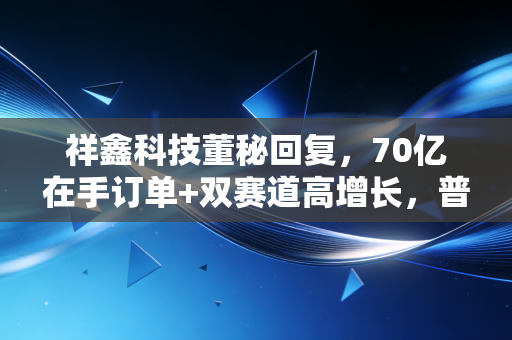 祥鑫科技董秘回复，70亿在手订单+双赛道高增长，普通投资者能吃到这波红利吗？