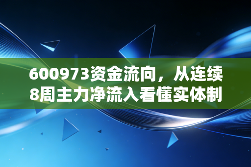 600973资金流向,从连续8周主力净流入看懂实体制造股的黄金布局期