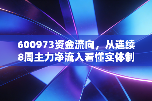 600973资金流向,从连续8周主力净流入看懂实体制造股的黄金布局期